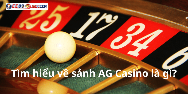 Tìm hiểu về sảnh AG Casino là gì?