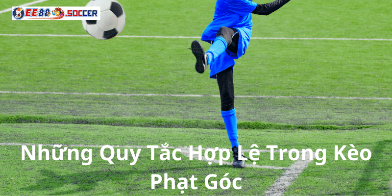 Những Quy Tắc Hợp Lệ Trong Kèo Phạt Góc