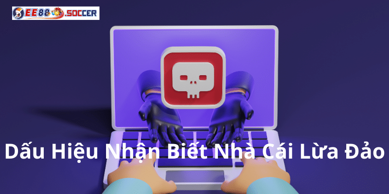 Dấu Hiệu Nhận Biết Nhà Cái Lừa Đảo